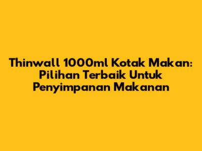 Thinwall 1000ml Kotak Makan: Pilihan Terbaik Untuk Penyimpanan Makanan
