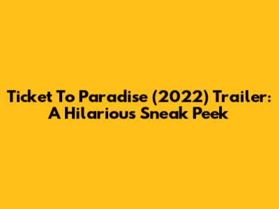 Ticket To Paradise (2022) Trailer: A Hilarious Sneak Peek