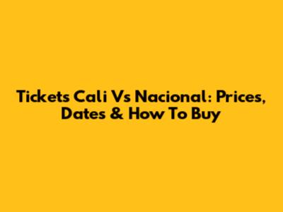 Tickets Cali Vs Nacional: Prices, Dates & How To Buy