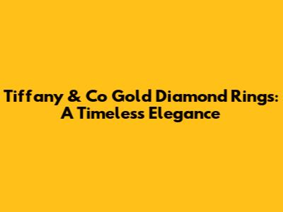 Tiffany & Co Gold Diamond Rings: A Timeless Elegance