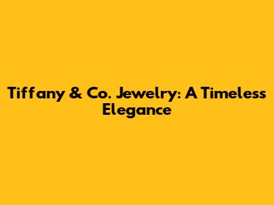 Tiffany & Co. Jewelry: A Timeless Elegance