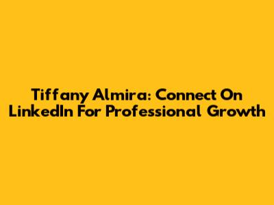 Tiffany Almira: Connect On LinkedIn For Professional Growth