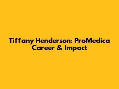 Tiffany Henderson: ProMedica Career & Impact