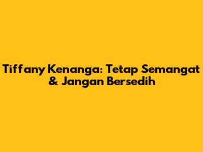 Tiffany Kenanga: Tetap Semangat & Jangan Bersedih