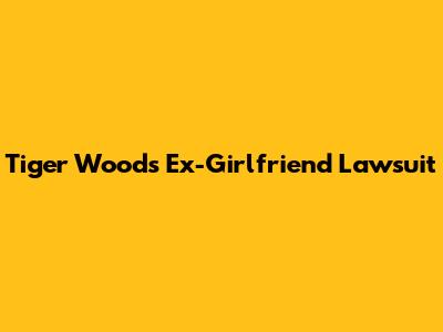 Tiger Woods' Ex-Girlfriend Lawsuit