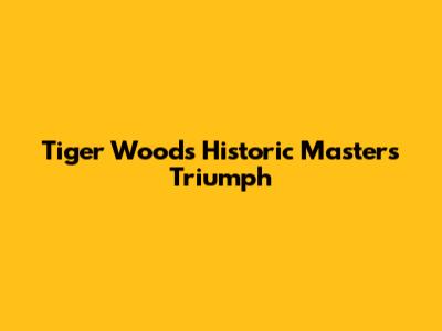 Tiger Woods' Historic Masters Triumph