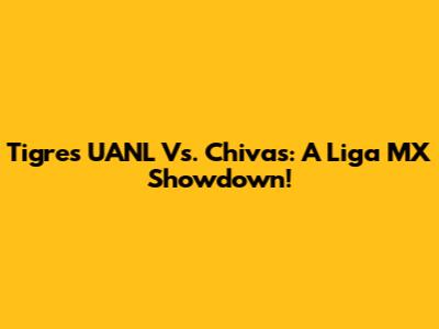 Tigres UANL Vs. Chivas: A Liga MX Showdown!