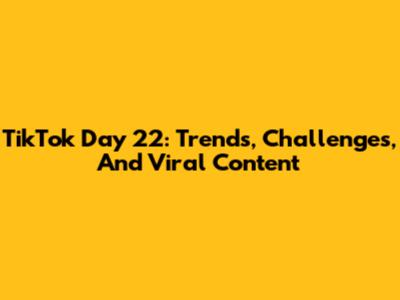 TikTok Day 22: Trends, Challenges, And Viral Content