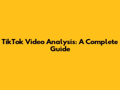 TikTok Video Analysis: A Complete Guide