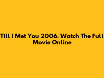 Till I Met You 2006: Watch The Full Movie Online