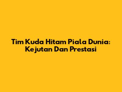 Tim Kuda Hitam Piala Dunia: Kejutan Dan Prestasi