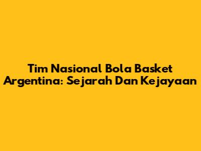 Tim Nasional Bola Basket Argentina: Sejarah Dan Kejayaan