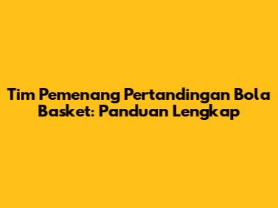 Tim Pemenang Pertandingan Bola Basket: Panduan Lengkap