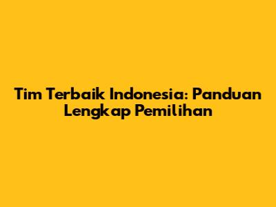 Tim Terbaik Indonesia: Panduan Lengkap Pemilihan