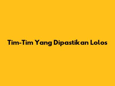 Tim-Tim Yang Dipastikan Lolos