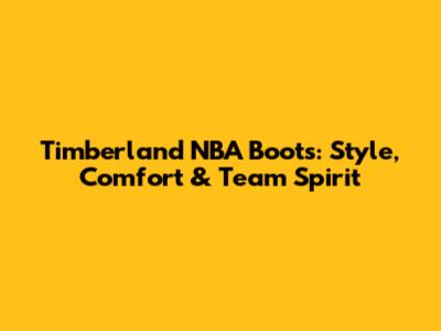 Timberland NBA Boots: Style, Comfort & Team Spirit