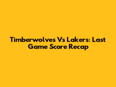 Timberwolves Vs Lakers: Last Game Score Recap
