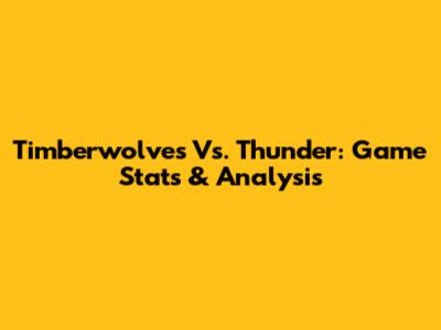 Timberwolves Vs. Thunder: Game Stats & Analysis