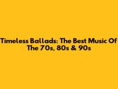 Timeless Ballads: The Best Music Of The 70s, 80s & 90s