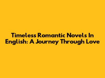 Timeless Romantic Novels In English: A Journey Through Love