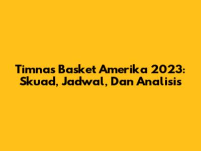 Timnas Basket Amerika 2023: Skuad, Jadwal, Dan Analisis