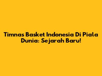 Timnas Basket Indonesia Di Piala Dunia: Sejarah Baru!