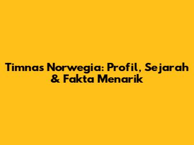 Timnas Norwegia: Profil, Sejarah & Fakta Menarik