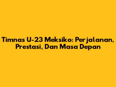 Timnas U-23 Meksiko: Perjalanan, Prestasi, Dan Masa Depan