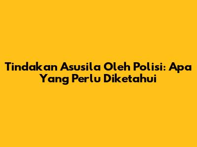 Tindakan Asusila Oleh Polisi: Apa Yang Perlu Diketahui