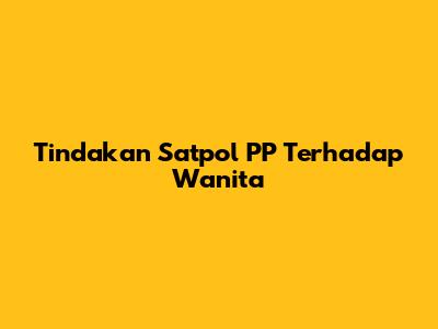 Tindakan Satpol PP Terhadap Wanita