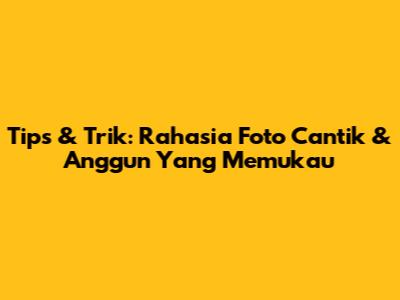 Tips & Trik: Rahasia Foto Cantik & Anggun Yang Memukau