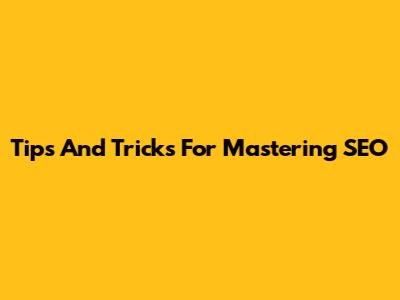 Tips And Tricks For Mastering SEO