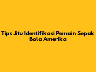 Tips Jitu Identifikasi Pemain Sepak Bola Amerika