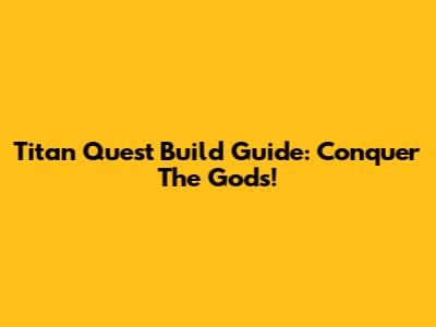 Titan Quest Build Guide: Conquer The Gods!