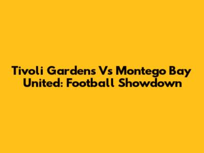 Tivoli Gardens Vs Montego Bay United: Football Showdown