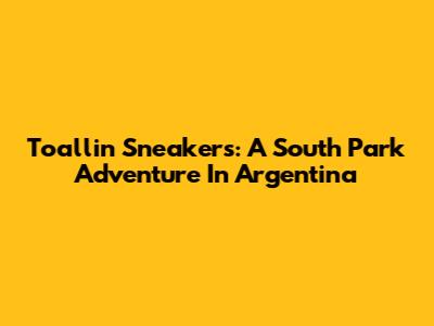 Toallin Sneakers: A South Park Adventure In Argentina