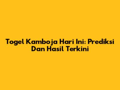 Togel Kamboja Hari Ini: Prediksi Dan Hasil Terkini