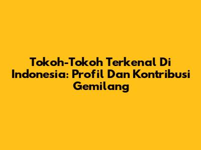 Tokoh-Tokoh Terkenal Di Indonesia: Profil Dan Kontribusi Gemilang