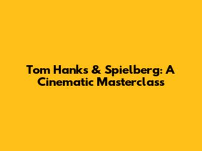 Tom Hanks & Spielberg: A Cinematic Masterclass