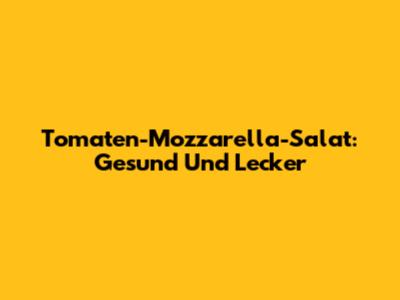 Tomaten-Mozzarella-Salat: Gesund Und Lecker