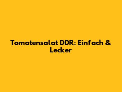 Tomatensalat DDR: Einfach & Lecker