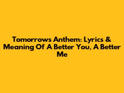 Tomorrow's Anthem: Lyrics & Meaning Of 'A Better You, A Better Me'