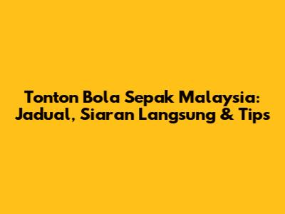 Tonton Bola Sepak Malaysia: Jadual, Siaran Langsung & Tips