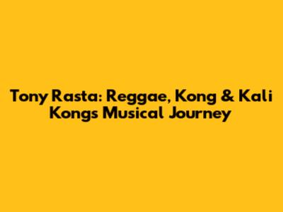 Tony Rasta: Reggae, Kong & Kali Kong's Musical Journey