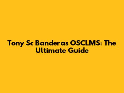 Tony Sc Banderas OSCLMS: The Ultimate Guide