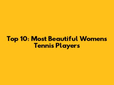 Top 10: Most Beautiful Women's Tennis Players
