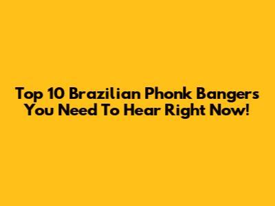 Top 10 Brazilian Phonk Bangers You Need To Hear Right Now!