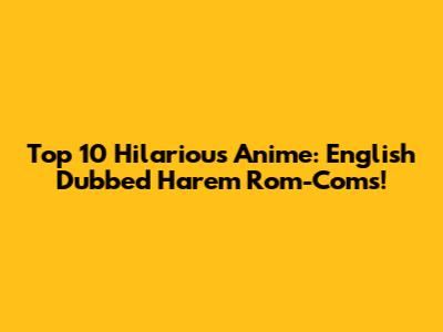 Top 10 Hilarious Anime: English Dubbed Harem Rom-Coms!