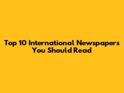Top 10 International Newspapers You Should Read