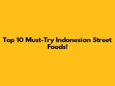 Top 10 Must-Try Indonesian Street Foods!